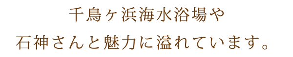 千鳥ヶ浜海水浴場や 石神さんと魅力に溢れています。
