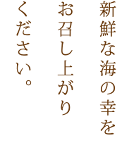 新鮮な海の幸を お召し上がり ください。